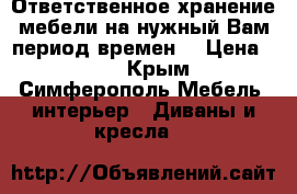 Ответственное хранение мебели на нужный Вам период времен  › Цена ­ 27 - Крым, Симферополь Мебель, интерьер » Диваны и кресла   